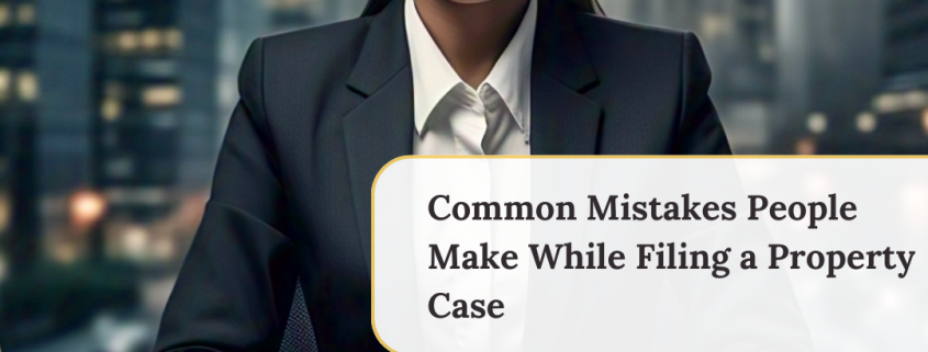 Common Mistakes People Make While Filing a Property Case